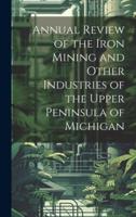 Annual Review of the Iron Mining and Other Industries of the Upper Peninsula of Michigan