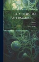 Chapters On Papermaking ...; Volume 5