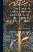 The Birds of Aristophanes Considered in Relation to Athenian Politics