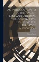An Introduction to the Theory ... Of Plane and Spherical Trigonometry ... Including the Theory of Navigation