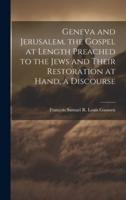 Geneva and Jerusalem. The Gospel at Length Preached to the Jews and Their Restoration at Hand, a Discourse