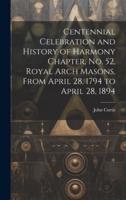 Centennial Celebration and History of Harmony Chapter, No. 52, Royal Arch Masons, From April 28, 1794 to April 28, 1894