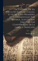 De L'homme, De Ses Facultés Intellectuelles, Et De Ses Idées Premières Et Fondamentales Par A.C. Rivarol. Suivi De Son Discours Sur L'universalité De La Langue Française