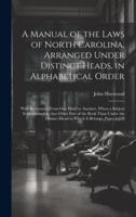 A Manual of the Laws of North Carolina, Arranged Under Distinct Heads, in Alphabetical Order