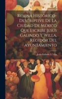 Reseña Histórico-Descriptive De La Ciudad De México Que Escribe Jesús Galindo Y Willa, Regidor Del Ayuntamiento