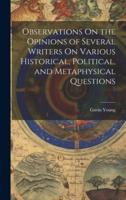 Observations On the Opinions of Several Writers On Various Historical, Political, and Metaphysical Questions