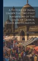 A History of India Under the Two First Sovereigns of the House of Taimur, Báber and Humáyun; Volume 1