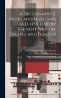 A Dictionary of Music and Musicians (A.D. 1450-1880) by Eminent Writers, English and Foreign; Volume 1
