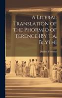 A Literal Translation of the Phormio of Terence [By T.a. Blyth]