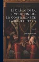 Le Gilblas De La Révolution, Ou, Les Confessions De Laurent Giffard; Volume 1