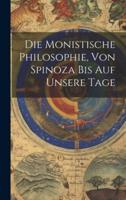 Die Monistische Philosophie, Von Spinoza Bis Auf Unsere Tage