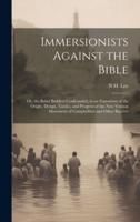 Immersionists Against the Bible; Or, the Babel Builders Confounded, in an Exposition of the Origin, Design, Tactics, and Progress of the New Version Movement of Campbellites and Other Baptists