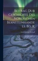 Beitrag Dur Geschichte Des Nordischen Bernsteinhandels. Bd. X.