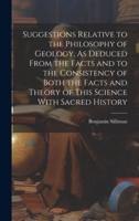 Suggestions Relative to the Philosophy of Geology, As Deduced From the Facts and to the Consistency of Both the Facts and Theory of This Science With Sacred History