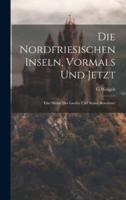 Die Nordfriesischen Inseln, Vormals Und Jetzt