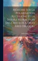 Mémoire Sur La Polarisation Rectiligne Et La Double Réfraction Des Cristaux A Trois Axes Oblique...