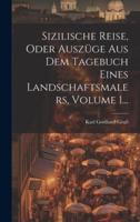 Sizilische Reise, Oder Auszüge Aus Dem Tagebuch Eines Landschaftsmalers, Volume 1...