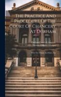 The Practice And Procedure Of The Court Of Chancery At Durham