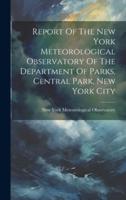 Report Of The New York Meteorological Observatory Of The Department Of Parks, Central Park, New York City