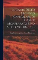 Le Carte Dello Archivio Capitolare Di Casale Monferrato Fino Al 1313, Volume 40...