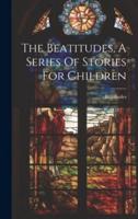 The Beatitudes, A Series Of Stories For Children