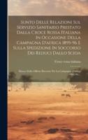 Sunto Delle Relazioni Sul Servizio Sanitario Prestato Dalla Croce Rossa Italiana In Occasione Della Campagna D'africa 1895-96 E Sulla Spedizione In Soccorso Dei Reduci Dallo Scioa