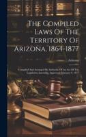 The Compiled Laws Of The Territory Of Arizona, 1864-1877