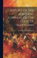 Report Of The Adjutant General Of The State Of Maryland