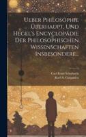 Ueber Philosophie Überhaupt, Und Hegel's Encyclopädie Der Philosophischen Wissenschaften Insbesondere...
