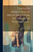 Tratado Analítico De Medicina Legal Veterinaria, Volumes 1-2...