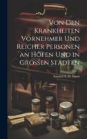 Von Den Krankheiten Vornehmer Und Reicher Personen an Höfen Und in Grossen Städten