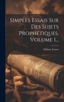 Simples Essais Sur Des Sujets Prophétiques, Volume 1...