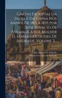 Cartas Escriptas Da India E Da China Nos Annos De 1815 A 1835 Por José Ignacio De Andrade A Sua Mulher D. Maria Gertrudes De Andrade, Volume 2...