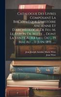 Catalogue Des Livres Composant La Bibliothèque D'histoire Ancienne Et D'archéologie De Feu M. Le Baron De Witte ... Dont La Vente Aura Lieu Du ... 19 Mai Au ... 11 Juin 1891 ......