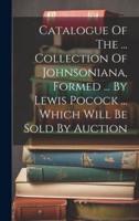 Catalogue Of The ... Collection Of Johnsoniana, Formed ... By Lewis Pocock ... Which Will Be Sold By Auction