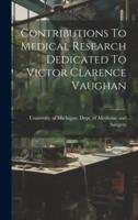 Contributions To Medical Research Dedicated To Victor Clarence Vaughan
