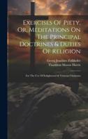 Exercises Of Piety, Or, Meditations On The Principal Doctrines & Duties Of Religion