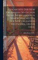 Geschichte Der New Orleanser Deutschen Presse, Nebst Anderen Denkwürdigkeiten Der New Orleanser Deutschen, Erster Theil