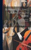 Burning To Sing, Or, Singing To Burn