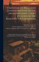 Calendar Of Wills And Administrations In The Archdeaconry Court Of Lewes In The Bishopric Of Chichester