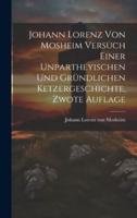 Johann Lorenz Von Mosheim Versuch Einer Unpartheyischen Und Gründlichen Ketzergeschichte, Zwote Auflage