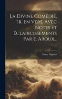 La Divine Comédie, Tr. En Vers, Avec Notes Et Éclaircissements Par E. Aroux...