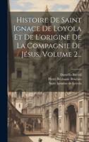 Histoire De Saint Ignace De Loyola Et De L'origine De La Compagnie De Jésus, Volume 2...