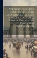 Vertheidigung Der Über Des ... P. Georg Gaar, Der Ges. Jes. Rede Von Der Hexe Maria Renata Gemachten Kritischen Anmerkungen