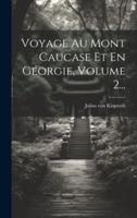 Voyage Au Mont Caucase Et En Géorgie, Volume 2...
