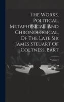 The Works, Political, Metaphysical, And Chronological, Of The Late Sir James Steuart Of Coltness, Bart; Volume 5