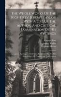 The Whole Works Of The Right Rev. Jeremy Taylor ... With A Life Of The Author, And Critical Examination Of His Writings