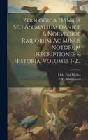 Zoologica Danica Seu Animalium Danice & Norvegioe Rariorum Ac Minus Notorum Descriptiones & Historia, Volumes 1-2...