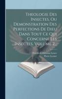 Theologie Des Insectes, Ou Demonstration Des Perfections De Dieu Dans Tout Ce Qui Concerne Les Insectes, Volume 2...