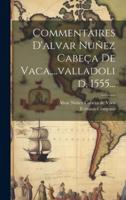 Commentaires D'alvar Nuñez Cabeça De Vaca, ...Valladolid, 1555...